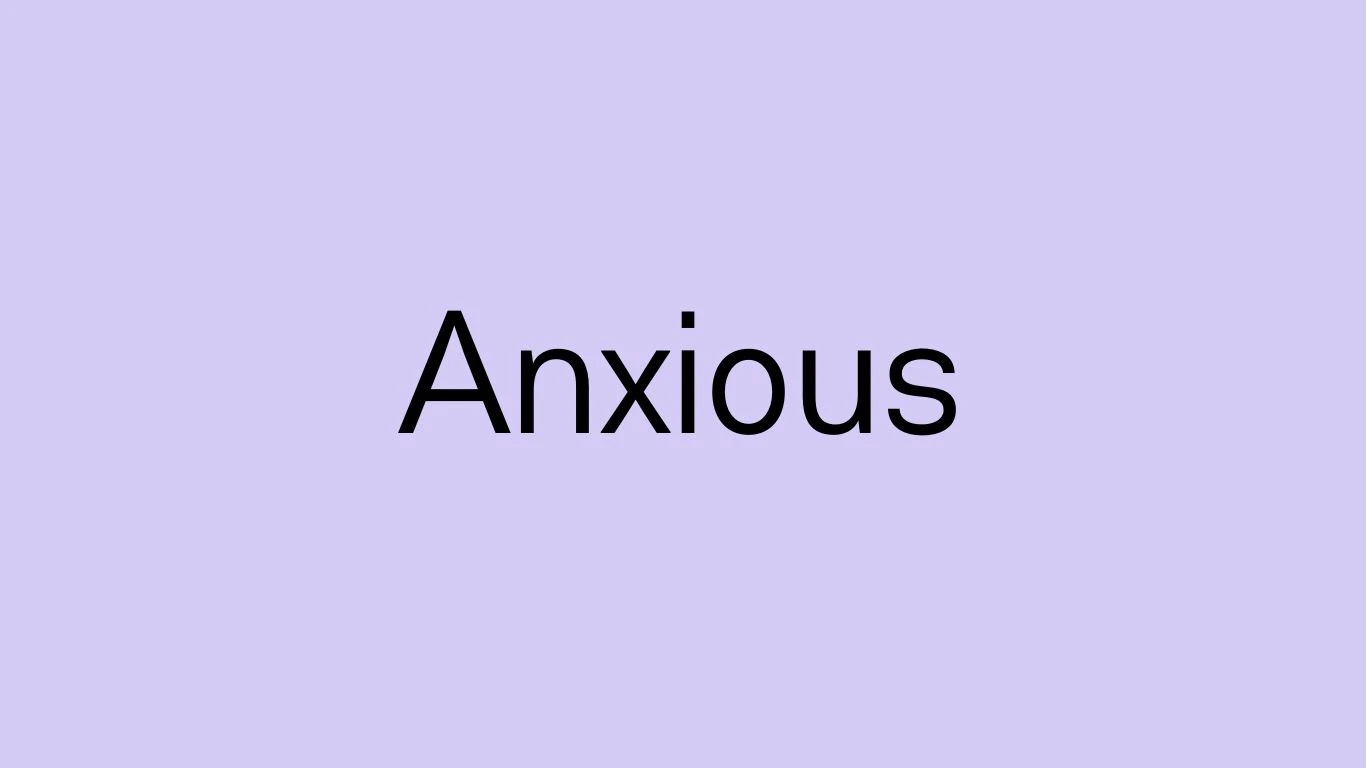 I am feeling Anxious